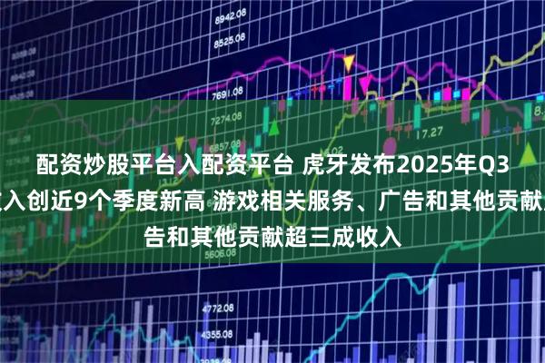 配资炒股平台入配资平台 虎牙发布2025年Q3财报：总收入创近9个季度新高 游戏相关服务、广告和其他贡献超三成收入