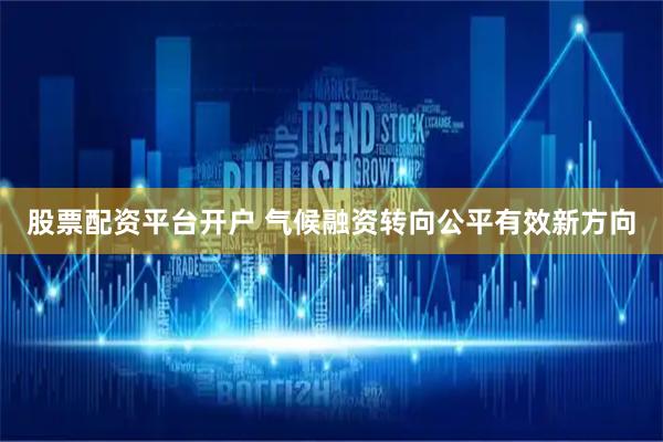 股票配资平台开户 气候融资转向公平有效新方向
