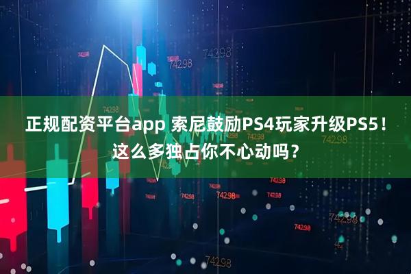 正规配资平台app 索尼鼓励PS4玩家升级PS5！这么多独占你不心动吗？